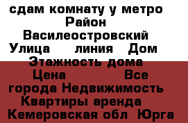 сдам комнату у метро › Район ­ Василеостровский › Улица ­ 11линия › Дом ­ 62 › Этажность дома ­ 6 › Цена ­ 12 000 - Все города Недвижимость » Квартиры аренда   . Кемеровская обл.,Юрга г.